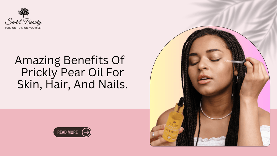 Amazing Benefits Of Prickly Pear Oil For Skin, Hair, And Nails - SENTEL BEAUTY